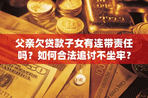 北京父亲欠贷款子女有连带责任吗？如何合法追讨不坐牢？