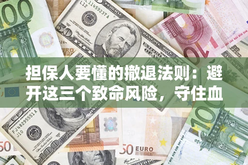 北京担保人要懂的撤退法则：避开这三个致命风险，守住血汗钱