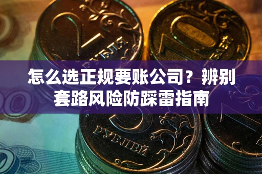 北京怎么选正规要账公司？辨别套路风险防踩雷指南