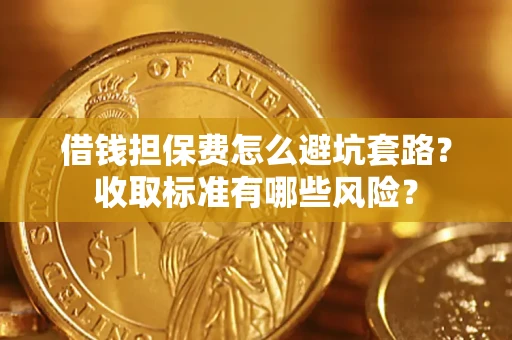 北京借钱担保费怎么避坑套路?收取标准有哪些风险? 北京借钱担保费怎么避坑套路?收取标准有哪些风险?