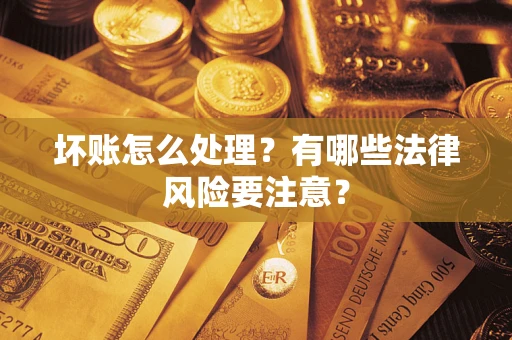 北京坏账怎么处理？有哪些法律风险要注意？