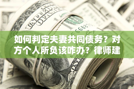 北京如何判定夫妻共同债务？对方个人所负该咋办？律师建议