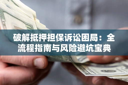 北京破解抵押担保诉讼困局:全流程指南与风险避坑宝典 北京破解抵押担保诉讼困局:全流程指南与风险避坑宝典