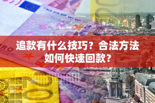 北京追款有什么技巧？合法方法如何快速回款？
