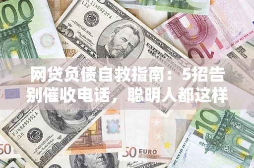 北京网贷负债自救指南：5招告别催收电话，聪明人都这样做