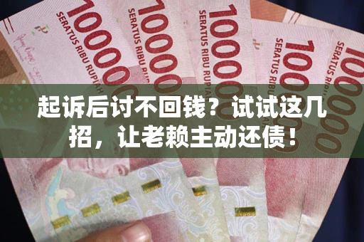北京起诉后讨不回钱？试试这几招，让老赖主动还债！