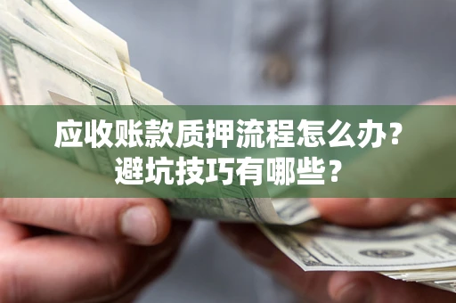 北京应收账款质押流程怎么办？避坑技巧有哪些？