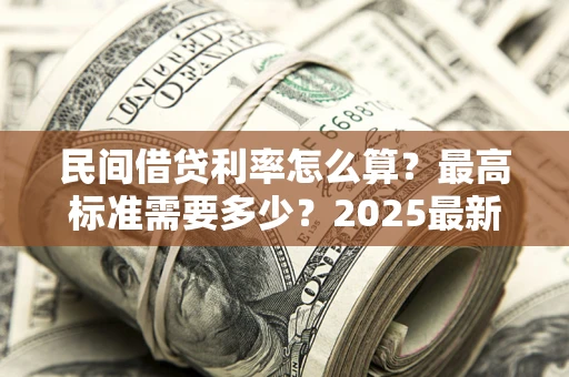 北京民间借贷利率怎么算？最高标准需要多少？2025最新避坑指南