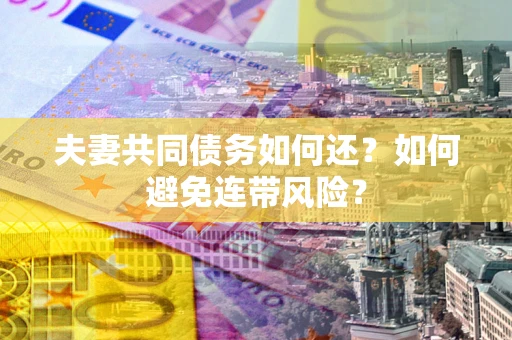 北京夫妻共同债务如何还？如何避免连带风险？