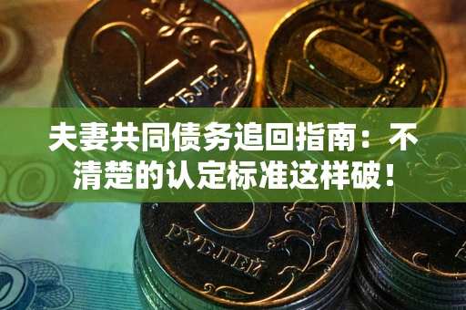 北京夫妻共同债务追回指南：不清楚的认定标准这样破！