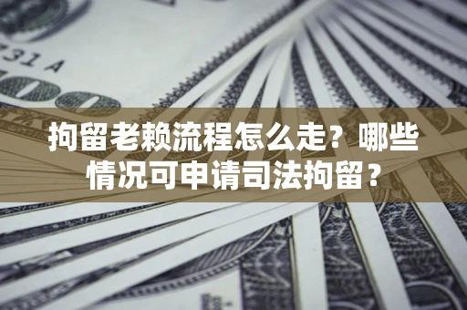 北京拘留老赖流程怎么走?哪些情况可申请司法拘留? 北京拘留老赖流程怎么走?哪些情况可申请司法拘留?