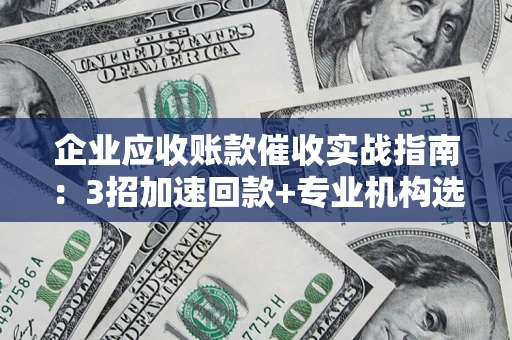 北京企业应收账款催收实战指南：3招加速回款+专业机构选择避坑