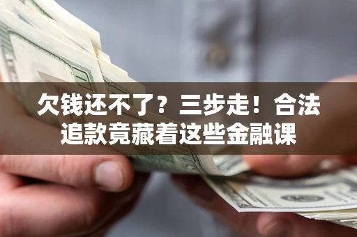 北京欠钱还不了？三步走！合法追款竟藏着这些金融课