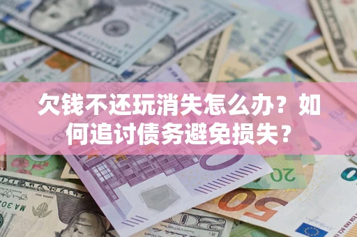 北京欠钱不还玩消失怎么办？如何追讨债务避免损失？