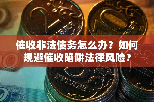北京催收非法债务怎么办？如何规避催收陷阱法律风险？