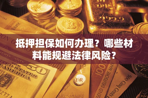 北京抵押担保如何办理？哪些材料能规避法律风险？