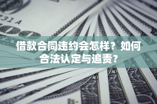 北京借款合同违约会怎样？如何合法认定与追责？