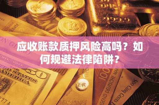 北京应收账款质押风险高吗？如何规避法律陷阱？