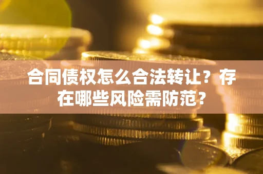 北京合同债权怎么合法转让？存在哪些风险需防范？