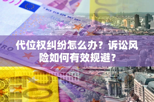 北京代位权纠纷怎么办？诉讼风险如何有效规避？