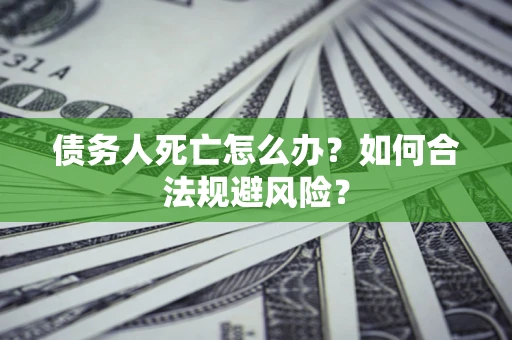 北京债务人死亡怎么办？如何合法规避风险？