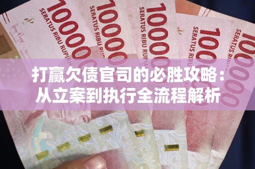 北京打赢欠债官司的必胜攻略：从立案到执行全流程解析