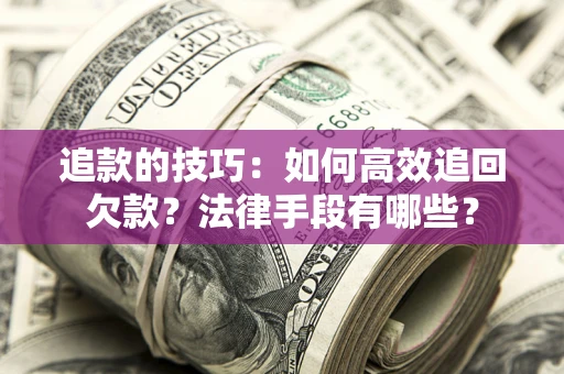 北京追款的技巧：如何高效追回欠款？法律手段有哪些？