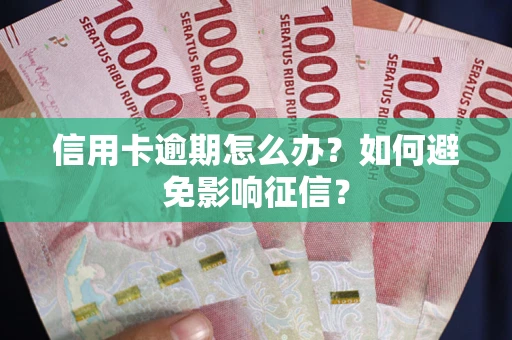 北京信用卡逾期怎么办？如何避免影响征信？