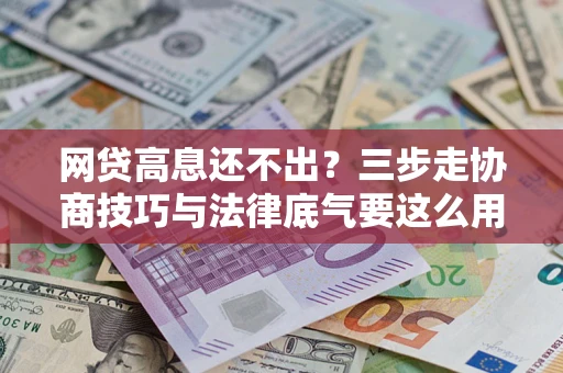 北京网贷高息还不出？三步走协商技巧与法律底气要这么用
