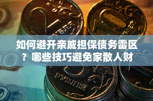 北京如何避开亲戚担保债务雷区？哪些技巧避免家散人财