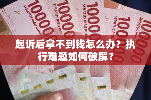 北京起诉后拿不到钱怎么办?执行难题如何破解? 北京起诉后拿不到钱怎么办?执行难题如何破解?