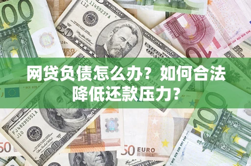 北京网贷负债怎么办？如何合法降低还款压力？