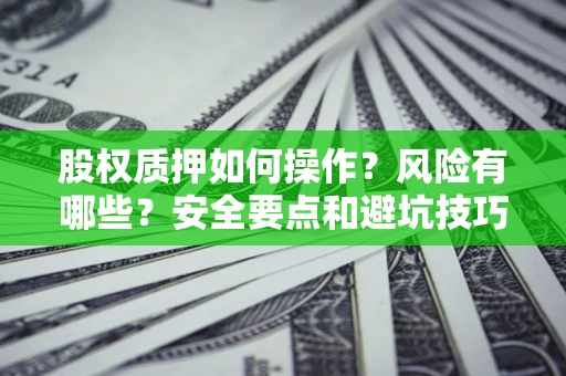 北京股权质押如何操作？风险有哪些？安全要点和避坑技巧？