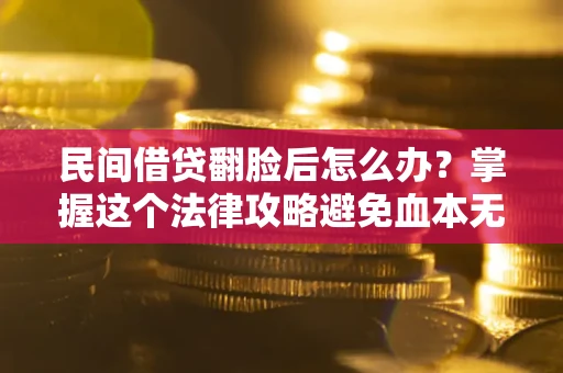 北京民间借贷翻脸后怎么办？掌握这个法律攻略避免血本无归