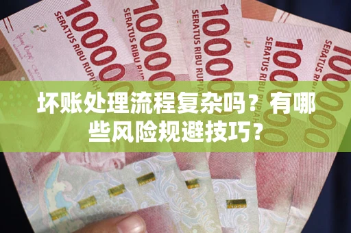 北京坏账处理流程复杂吗？有哪些风险规避技巧？