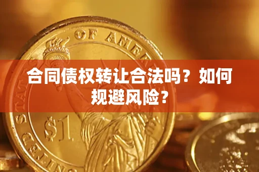 北京合同债权转让合法吗?如何规避风险? 北京合同债权转让合法吗?如何规避风险?