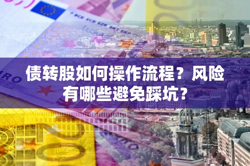 北京债转股如何操作流程?风险有哪些避免踩坑? 北京债转股如何操作流程?风险有哪些避免踩坑?