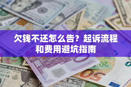北京欠钱不还怎么告?起诉流程和费用避坑指南 北京欠钱不还怎么告?起诉流程和费用避坑指南