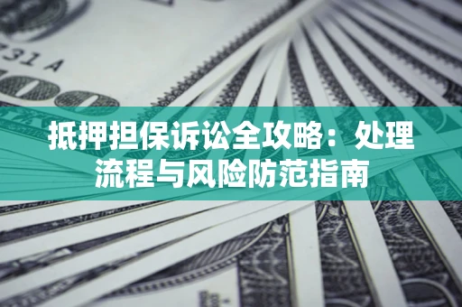 北京抵押担保诉讼全攻略：处理流程与风险防范指南
