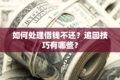 北京如何处理借钱不还？追回技巧有哪些？