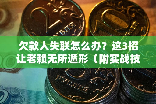 北京欠款人失联怎么办？这3招让老赖无所遁形（附实战技巧）