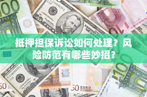 北京抵押担保诉讼如何处理？风险防范有哪些妙招？