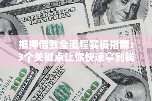 北京抵押借款全流程实操指南：3个关键点让你快速拿到钱