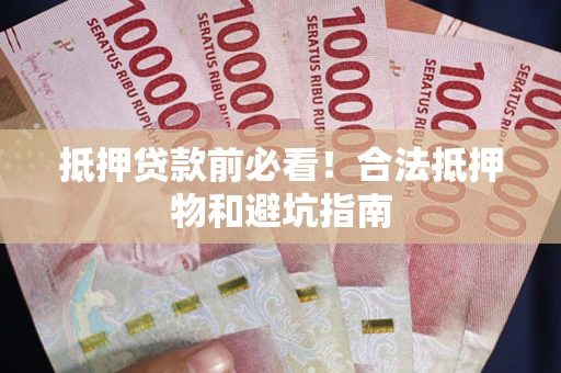 北京抵押贷款前必看！合法抵押物和避坑指南