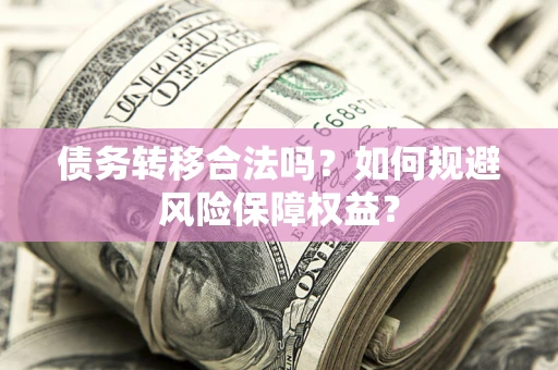 北京债务转移合法吗？如何规避风险保障权益？