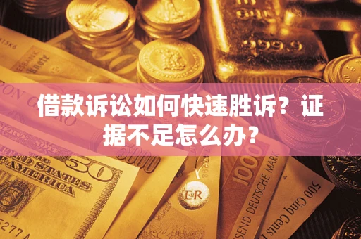 北京借款诉讼如何快速胜诉？证据不足怎么办？