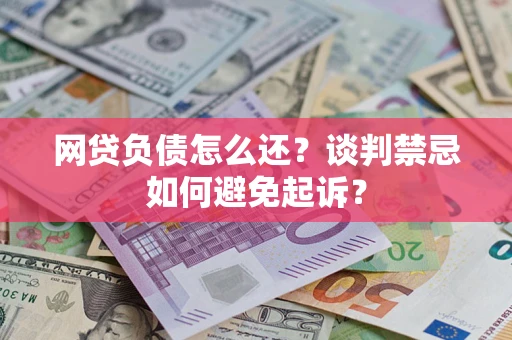 北京网贷负债怎么还？谈判禁忌如何避免起诉？