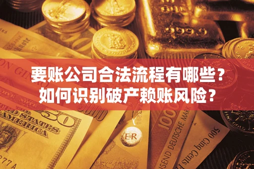 北京要账公司合法流程有哪些？如何识别破产赖账风险？