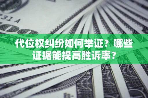 北京代位权纠纷如何举证？哪些证据能提高胜诉率？