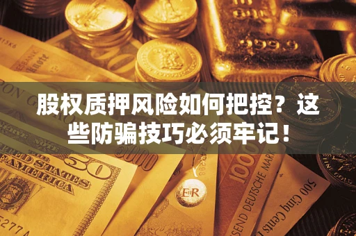 北京股权质押风险如何把控？这些防骗技巧必须牢记！